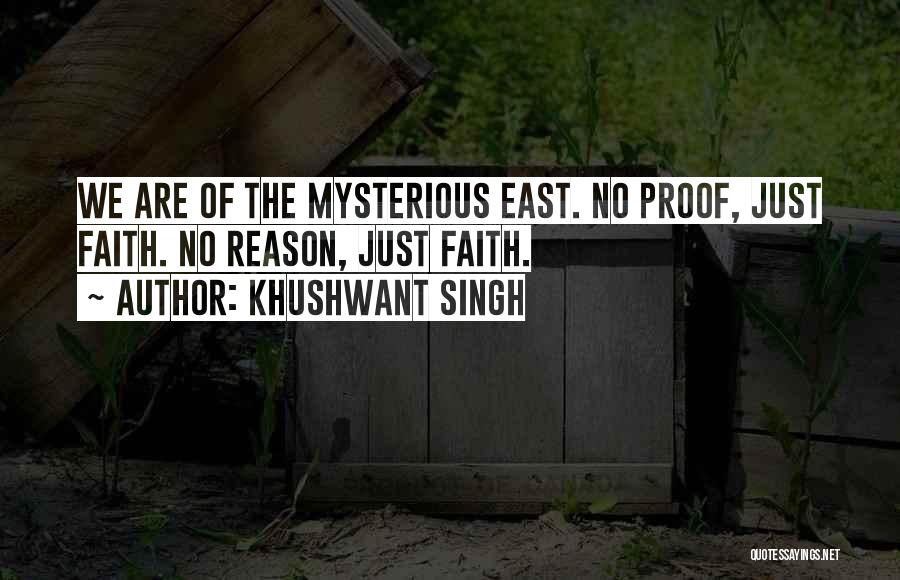 Khushwant Singh Quotes: We Are Of The Mysterious East. No Proof, Just Faith. No Reason, Just Faith.