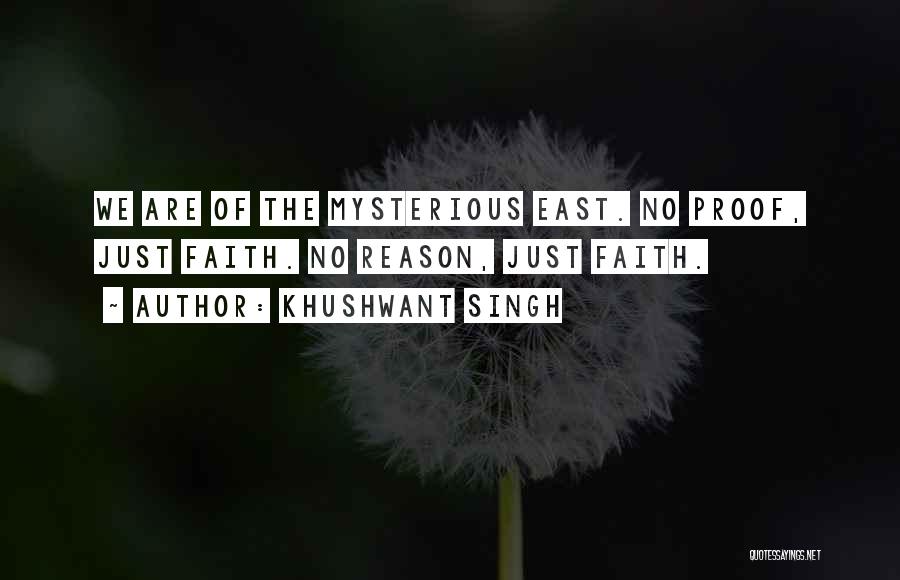 Khushwant Singh Quotes: We Are Of The Mysterious East. No Proof, Just Faith. No Reason, Just Faith.