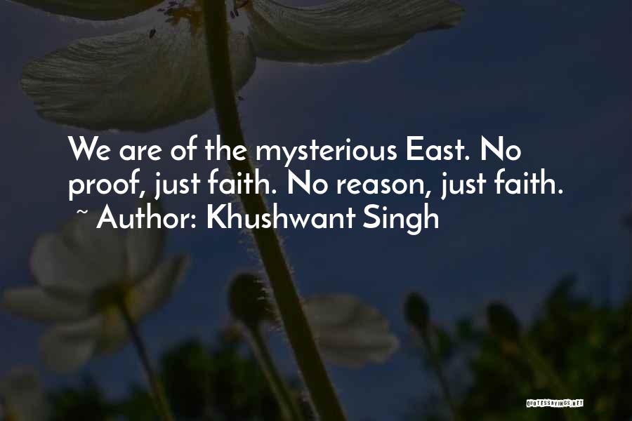 Khushwant Singh Quotes: We Are Of The Mysterious East. No Proof, Just Faith. No Reason, Just Faith.