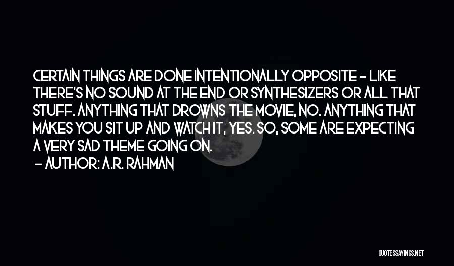 A.R. Rahman Quotes: Certain Things Are Done Intentionally Opposite - Like There's No Sound At The End Or Synthesizers Or All That Stuff.