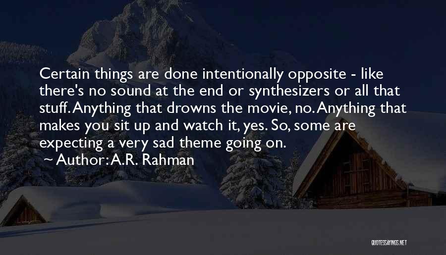 A.R. Rahman Quotes: Certain Things Are Done Intentionally Opposite - Like There's No Sound At The End Or Synthesizers Or All That Stuff.