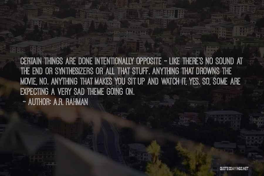 A.R. Rahman Quotes: Certain Things Are Done Intentionally Opposite - Like There's No Sound At The End Or Synthesizers Or All That Stuff.