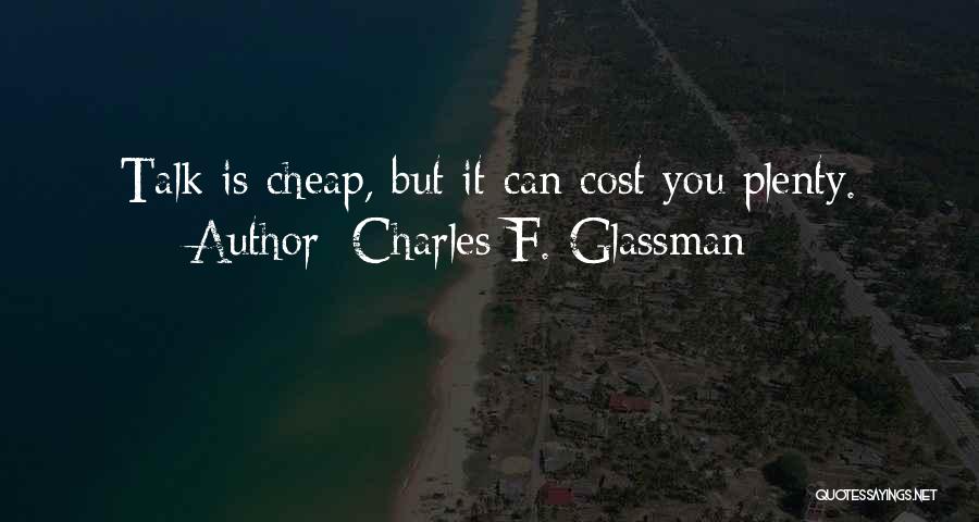 Charles F. Glassman Quotes: Talk Is Cheap, But It Can Cost You Plenty.