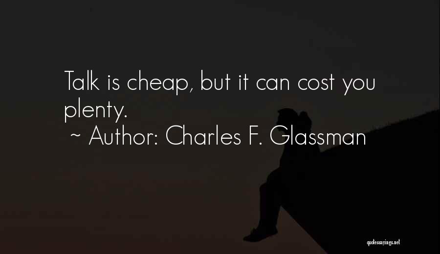 Charles F. Glassman Quotes: Talk Is Cheap, But It Can Cost You Plenty.