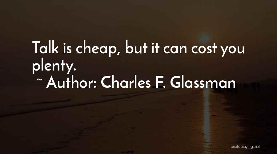 Charles F. Glassman Quotes: Talk Is Cheap, But It Can Cost You Plenty.