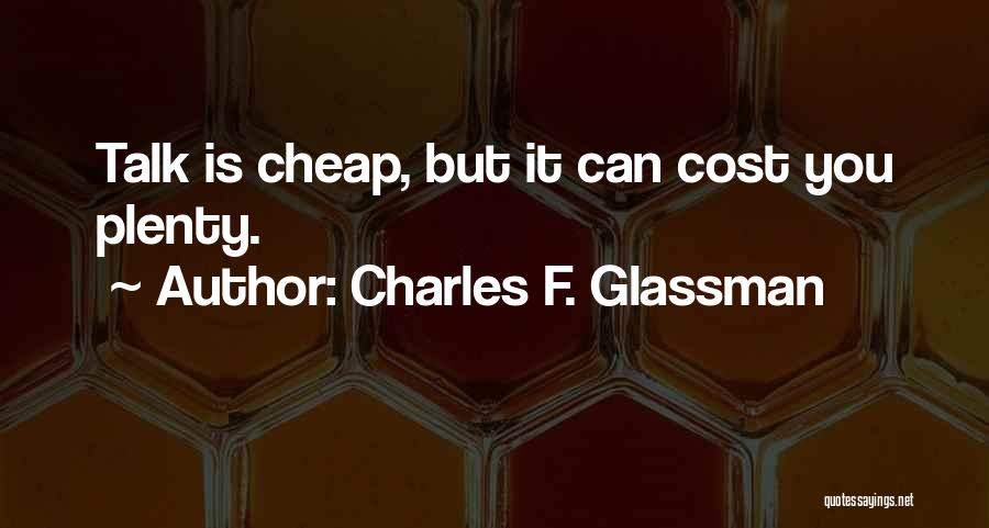 Charles F. Glassman Quotes: Talk Is Cheap, But It Can Cost You Plenty.