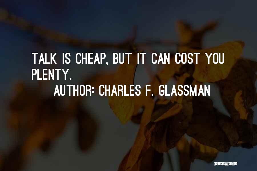 Charles F. Glassman Quotes: Talk Is Cheap, But It Can Cost You Plenty.