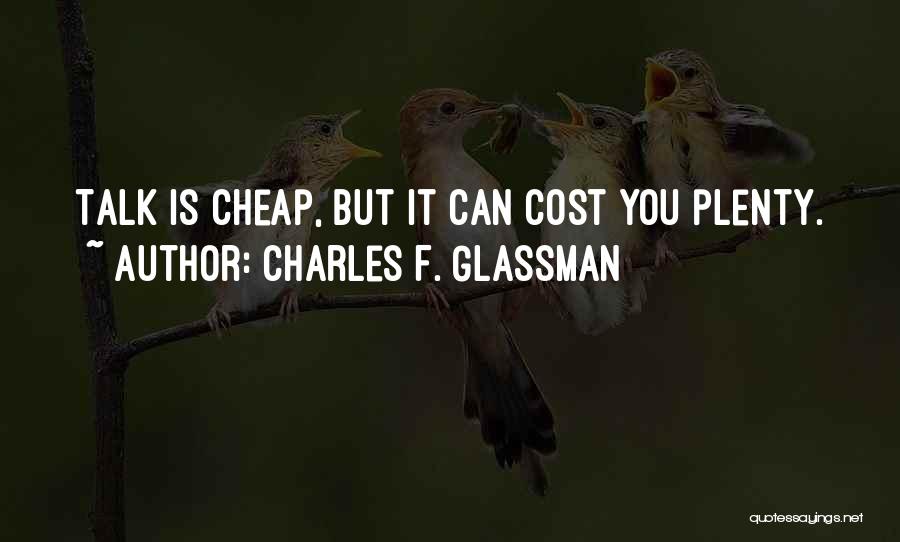 Charles F. Glassman Quotes: Talk Is Cheap, But It Can Cost You Plenty.