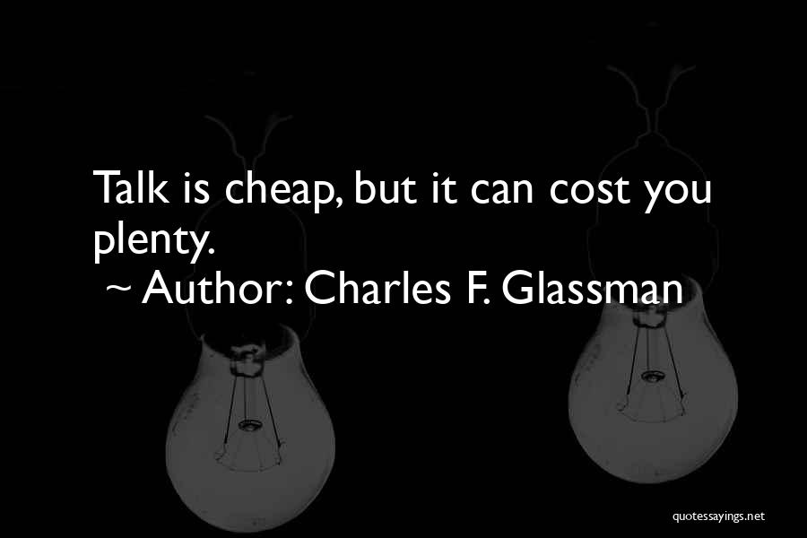 Charles F. Glassman Quotes: Talk Is Cheap, But It Can Cost You Plenty.