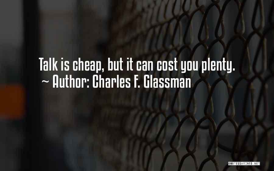 Charles F. Glassman Quotes: Talk Is Cheap, But It Can Cost You Plenty.