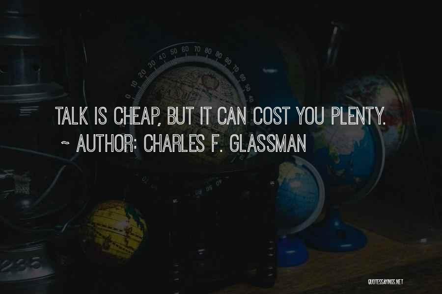 Charles F. Glassman Quotes: Talk Is Cheap, But It Can Cost You Plenty.