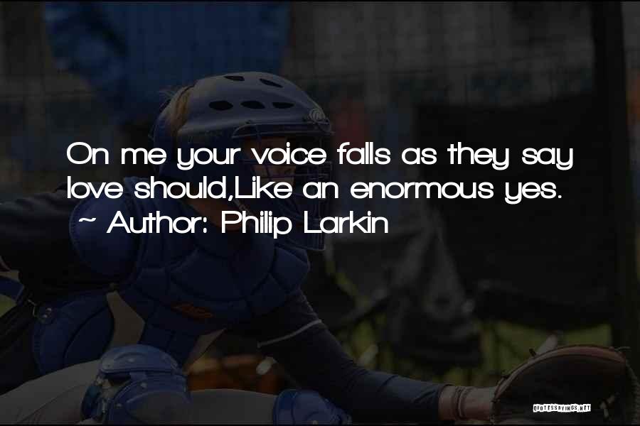 Philip Larkin Quotes: On Me Your Voice Falls As They Say Love Should,like An Enormous Yes.