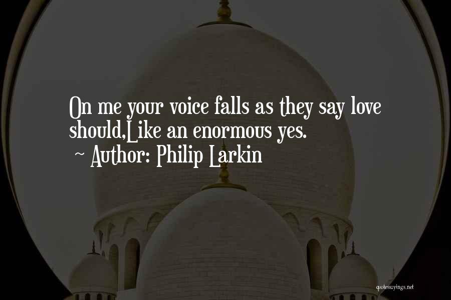 Philip Larkin Quotes: On Me Your Voice Falls As They Say Love Should,like An Enormous Yes.