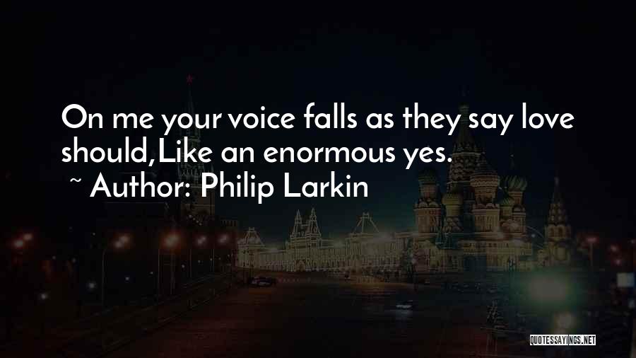 Philip Larkin Quotes: On Me Your Voice Falls As They Say Love Should,like An Enormous Yes.