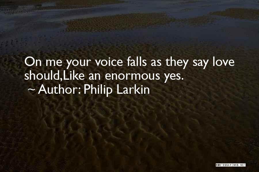 Philip Larkin Quotes: On Me Your Voice Falls As They Say Love Should,like An Enormous Yes.