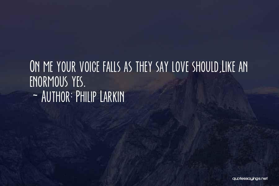 Philip Larkin Quotes: On Me Your Voice Falls As They Say Love Should,like An Enormous Yes.
