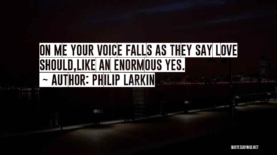 Philip Larkin Quotes: On Me Your Voice Falls As They Say Love Should,like An Enormous Yes.