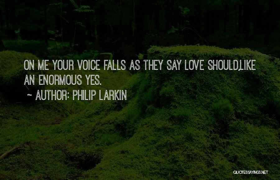 Philip Larkin Quotes: On Me Your Voice Falls As They Say Love Should,like An Enormous Yes.