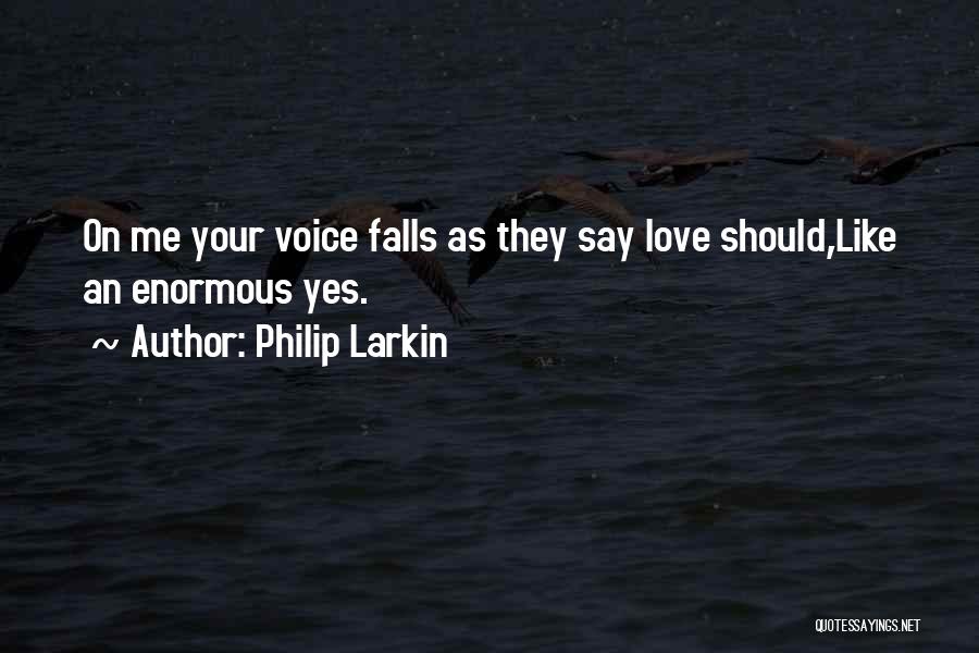Philip Larkin Quotes: On Me Your Voice Falls As They Say Love Should,like An Enormous Yes.