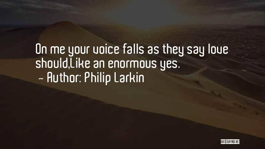Philip Larkin Quotes: On Me Your Voice Falls As They Say Love Should,like An Enormous Yes.