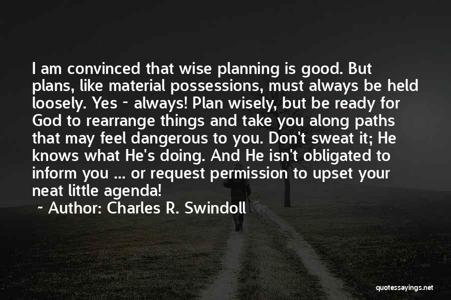 Charles R. Swindoll Quotes: I Am Convinced That Wise Planning Is Good. But Plans, Like Material Possessions, Must Always Be Held Loosely. Yes -