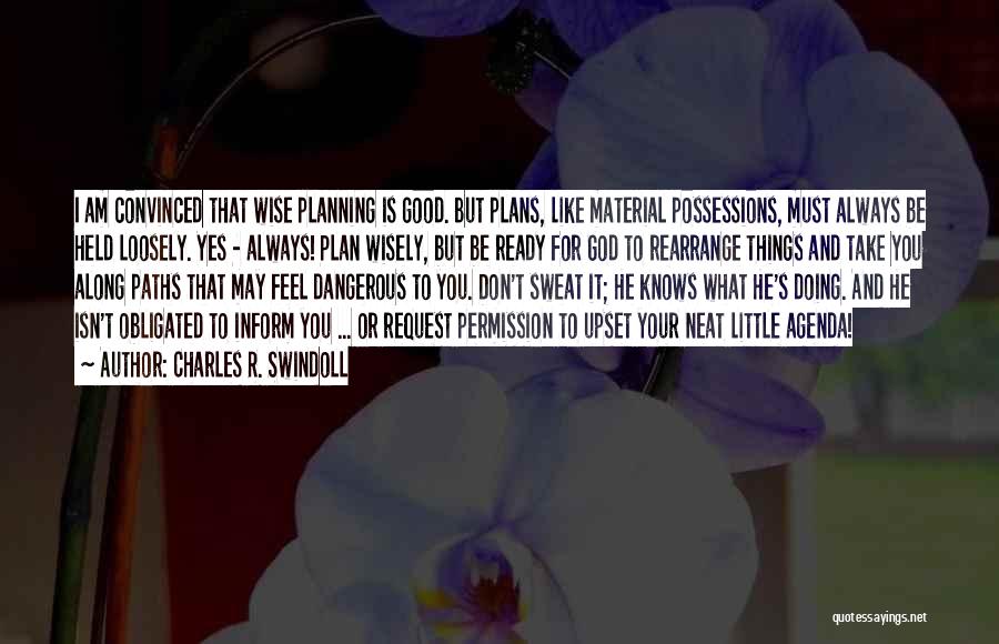 Charles R. Swindoll Quotes: I Am Convinced That Wise Planning Is Good. But Plans, Like Material Possessions, Must Always Be Held Loosely. Yes -