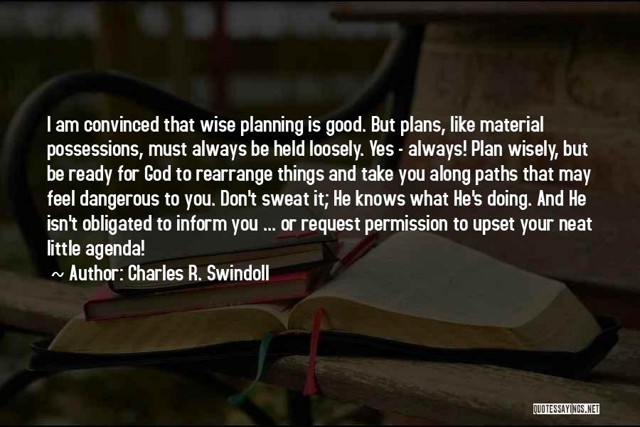 Charles R. Swindoll Quotes: I Am Convinced That Wise Planning Is Good. But Plans, Like Material Possessions, Must Always Be Held Loosely. Yes -