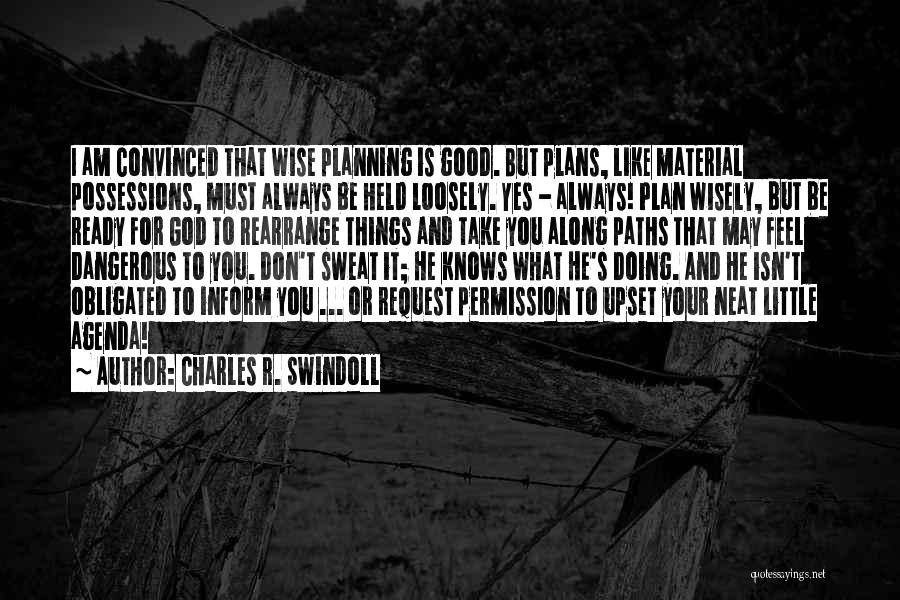 Charles R. Swindoll Quotes: I Am Convinced That Wise Planning Is Good. But Plans, Like Material Possessions, Must Always Be Held Loosely. Yes -