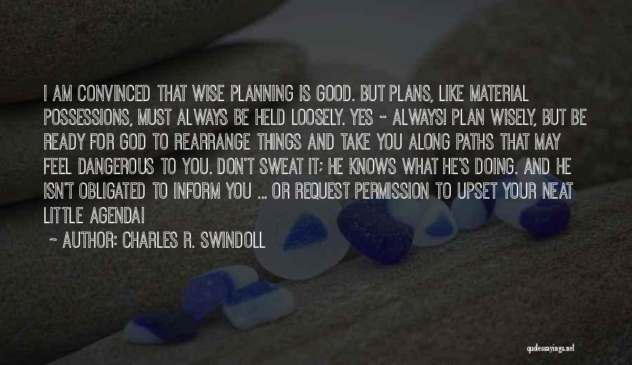 Charles R. Swindoll Quotes: I Am Convinced That Wise Planning Is Good. But Plans, Like Material Possessions, Must Always Be Held Loosely. Yes -