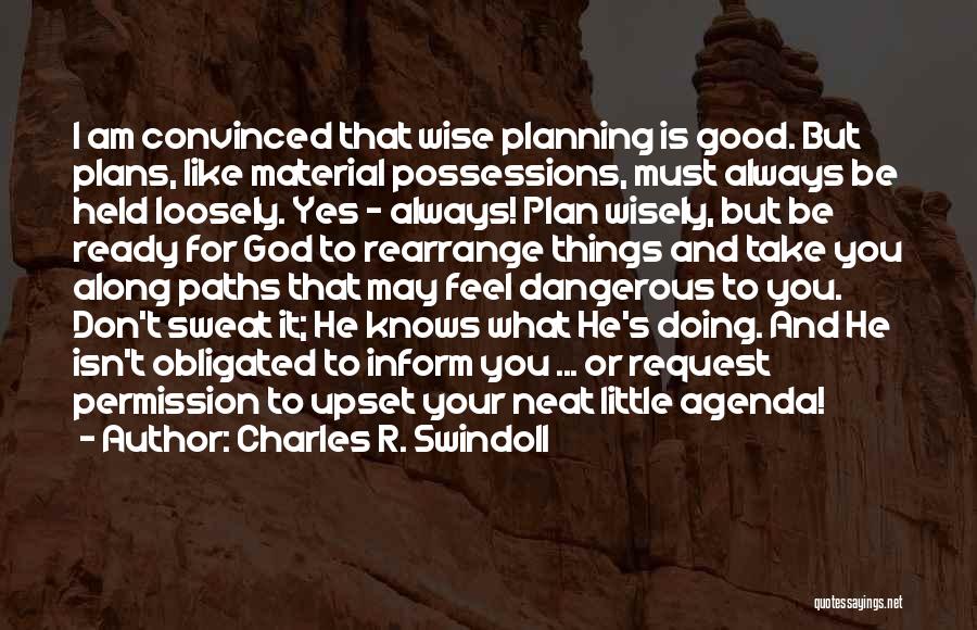 Charles R. Swindoll Quotes: I Am Convinced That Wise Planning Is Good. But Plans, Like Material Possessions, Must Always Be Held Loosely. Yes -