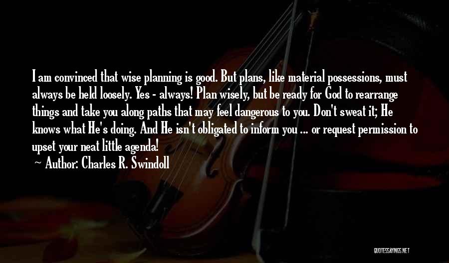 Charles R. Swindoll Quotes: I Am Convinced That Wise Planning Is Good. But Plans, Like Material Possessions, Must Always Be Held Loosely. Yes -