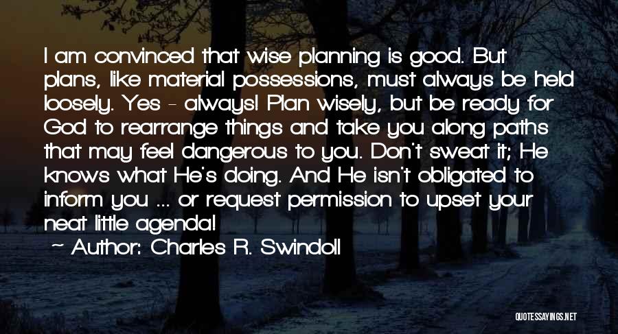 Charles R. Swindoll Quotes: I Am Convinced That Wise Planning Is Good. But Plans, Like Material Possessions, Must Always Be Held Loosely. Yes -