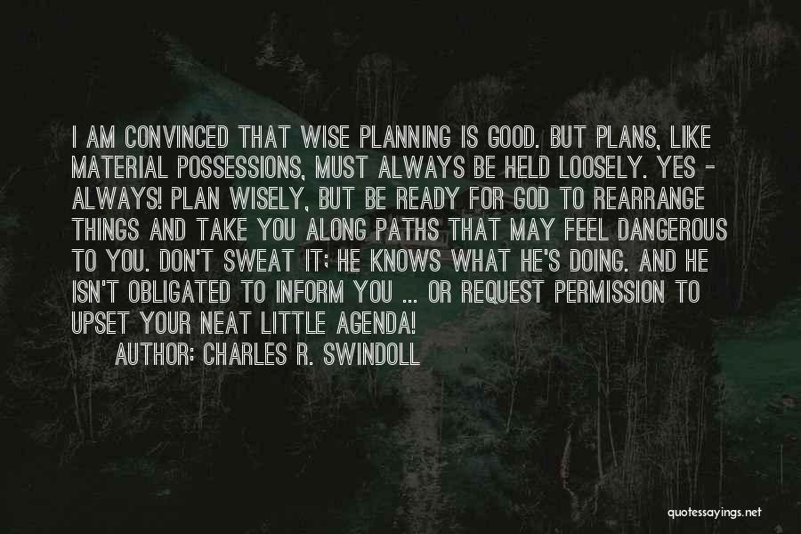 Charles R. Swindoll Quotes: I Am Convinced That Wise Planning Is Good. But Plans, Like Material Possessions, Must Always Be Held Loosely. Yes -