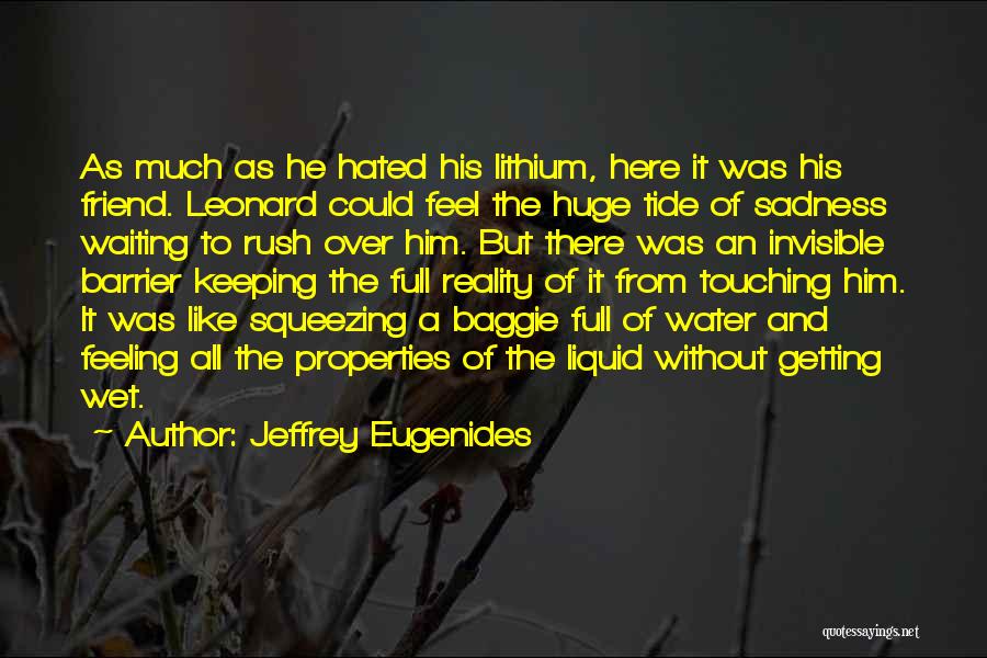 Jeffrey Eugenides Quotes: As Much As He Hated His Lithium, Here It Was His Friend. Leonard Could Feel The Huge Tide Of Sadness