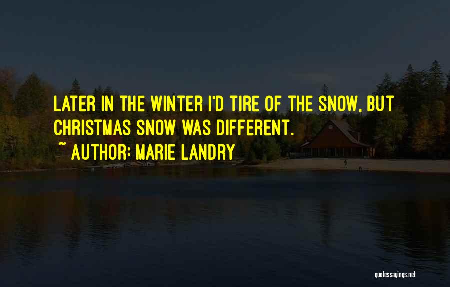 Marie Landry Quotes: Later In The Winter I'd Tire Of The Snow, But Christmas Snow Was Different.