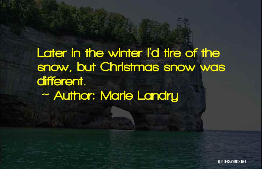 Marie Landry Quotes: Later In The Winter I'd Tire Of The Snow, But Christmas Snow Was Different.