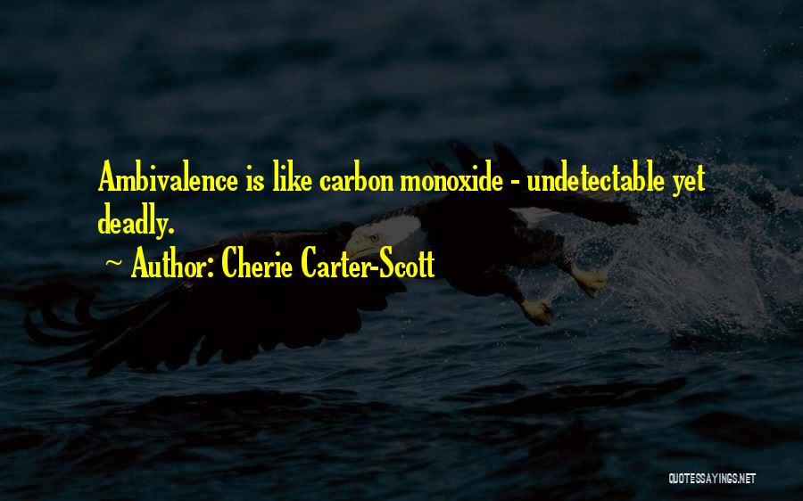 Cherie Carter-Scott Quotes: Ambivalence Is Like Carbon Monoxide - Undetectable Yet Deadly.
