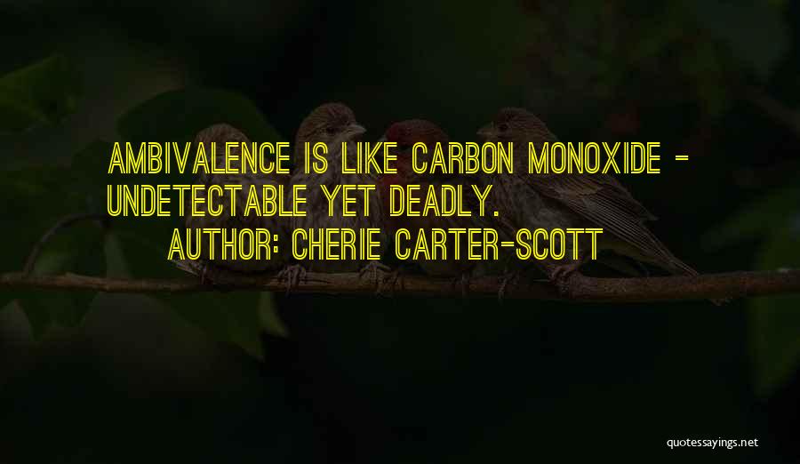Cherie Carter-Scott Quotes: Ambivalence Is Like Carbon Monoxide - Undetectable Yet Deadly.