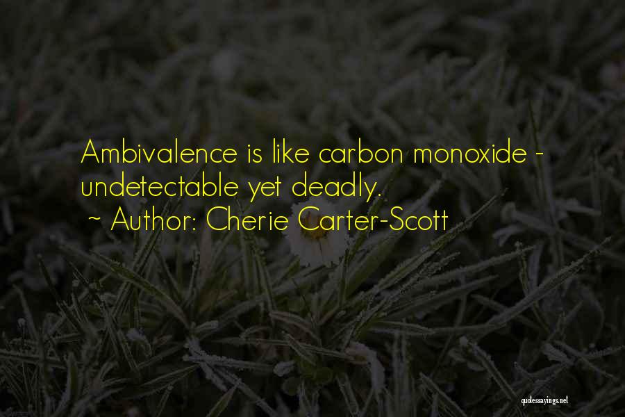 Cherie Carter-Scott Quotes: Ambivalence Is Like Carbon Monoxide - Undetectable Yet Deadly.