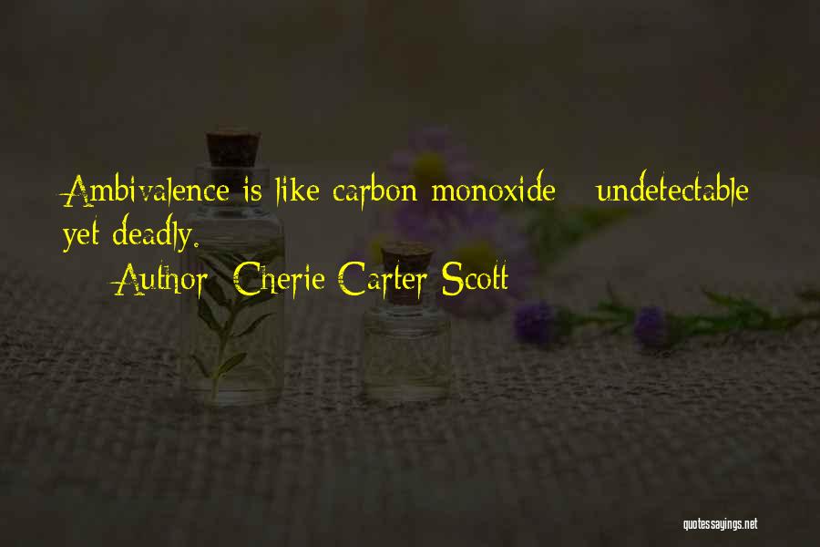 Cherie Carter-Scott Quotes: Ambivalence Is Like Carbon Monoxide - Undetectable Yet Deadly.