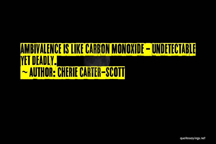 Cherie Carter-Scott Quotes: Ambivalence Is Like Carbon Monoxide - Undetectable Yet Deadly.