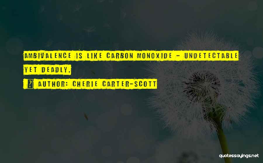 Cherie Carter-Scott Quotes: Ambivalence Is Like Carbon Monoxide - Undetectable Yet Deadly.