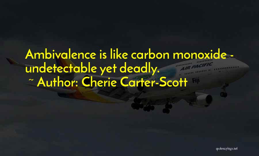Cherie Carter-Scott Quotes: Ambivalence Is Like Carbon Monoxide - Undetectable Yet Deadly.