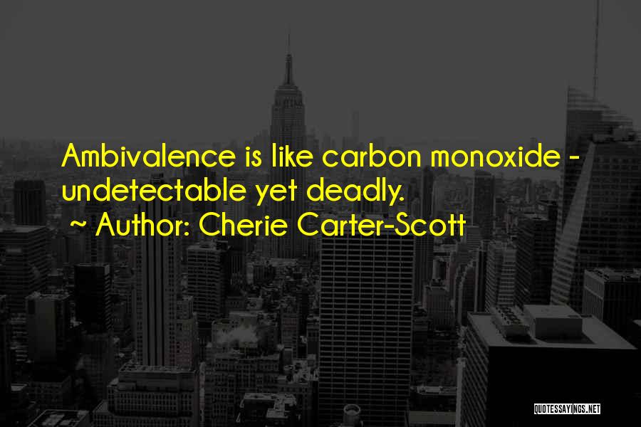 Cherie Carter-Scott Quotes: Ambivalence Is Like Carbon Monoxide - Undetectable Yet Deadly.