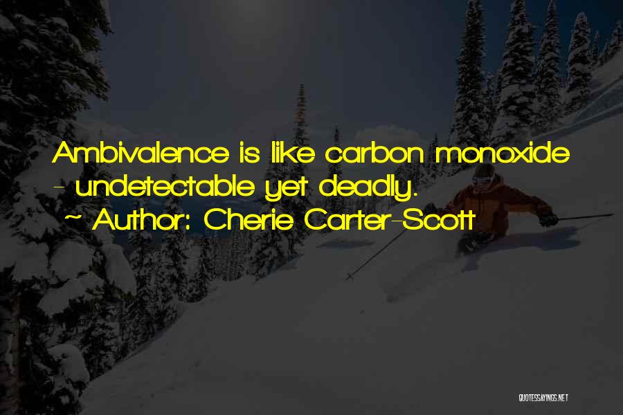 Cherie Carter-Scott Quotes: Ambivalence Is Like Carbon Monoxide - Undetectable Yet Deadly.