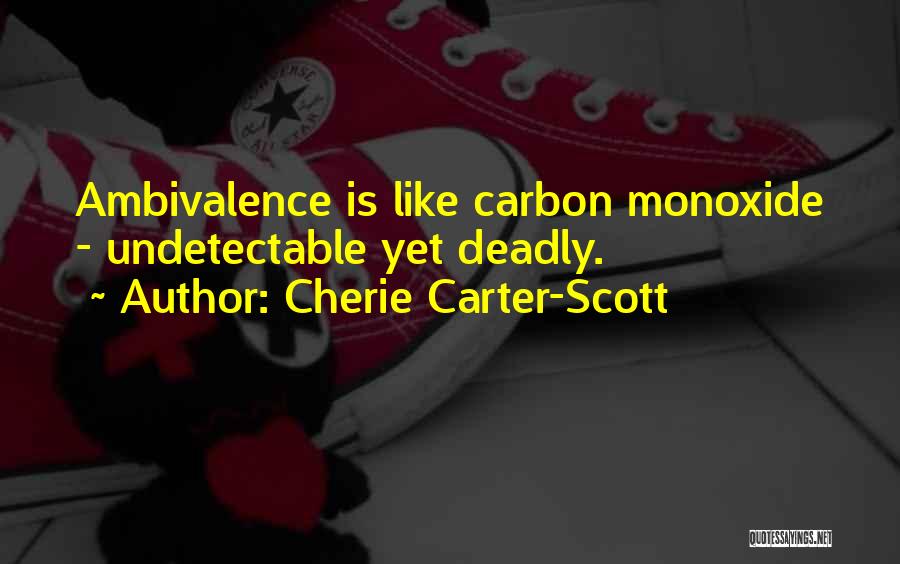 Cherie Carter-Scott Quotes: Ambivalence Is Like Carbon Monoxide - Undetectable Yet Deadly.