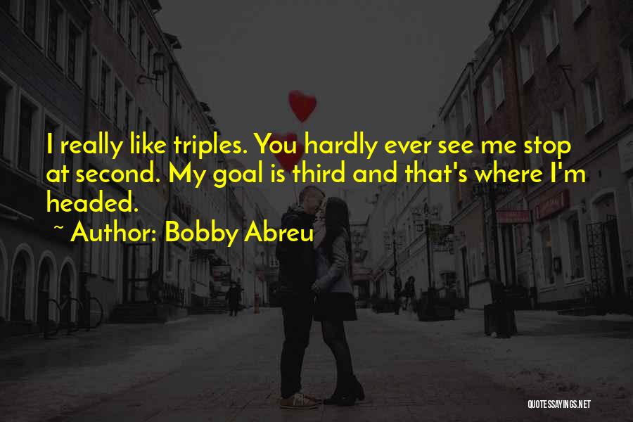 Bobby Abreu Quotes: I Really Like Triples. You Hardly Ever See Me Stop At Second. My Goal Is Third And That's Where I'm