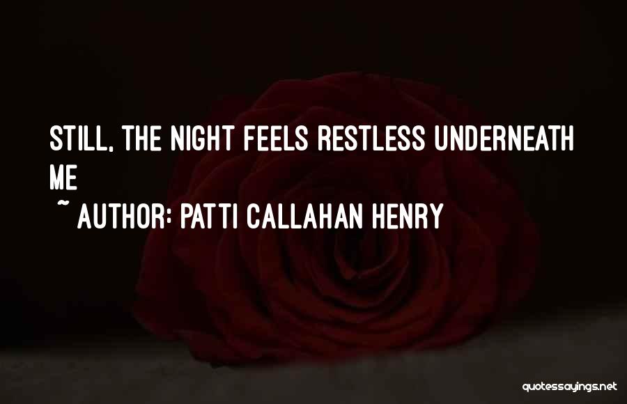 Patti Callahan Henry Quotes: Still, The Night Feels Restless Underneath Me
