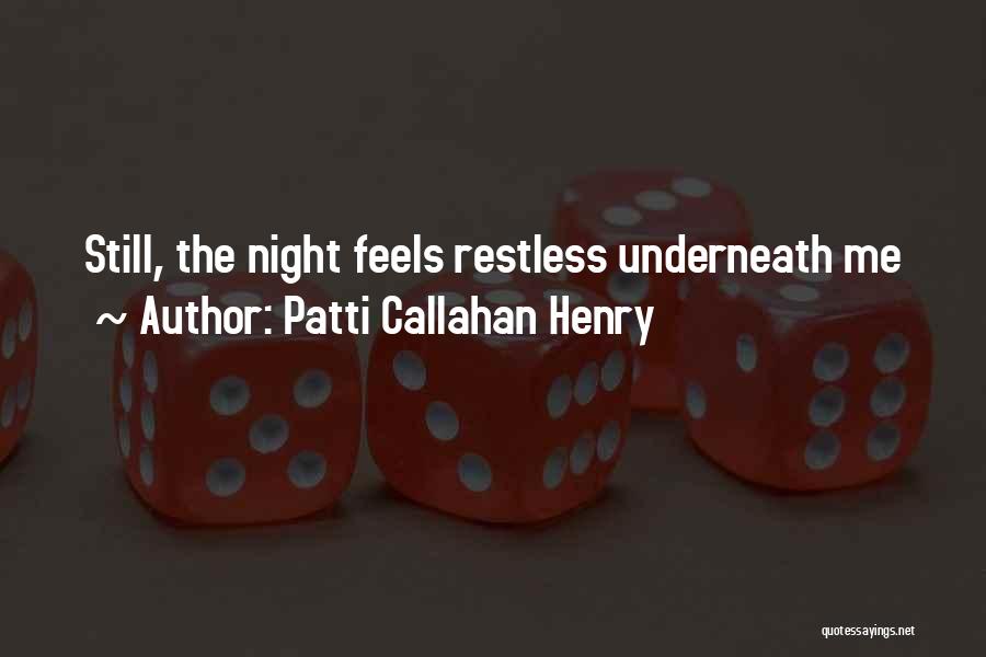 Patti Callahan Henry Quotes: Still, The Night Feels Restless Underneath Me
