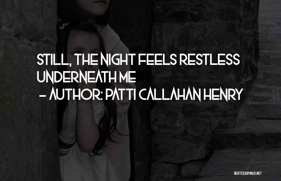 Patti Callahan Henry Quotes: Still, The Night Feels Restless Underneath Me